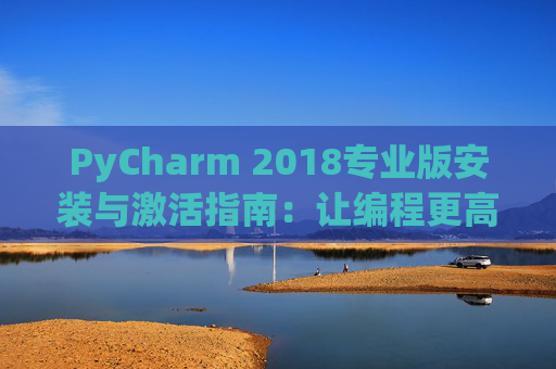 PyCharm 2018专业版安装与激活指南：让编程更高效